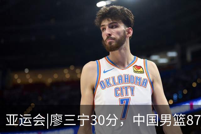亚运会|廖三宁30分，中国男篮87：78淘汰沙特队，半决赛对阵日本队