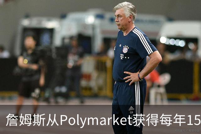 詹姆斯从Polymarket获得每年1500万代言费 收入远超其在76人薪资